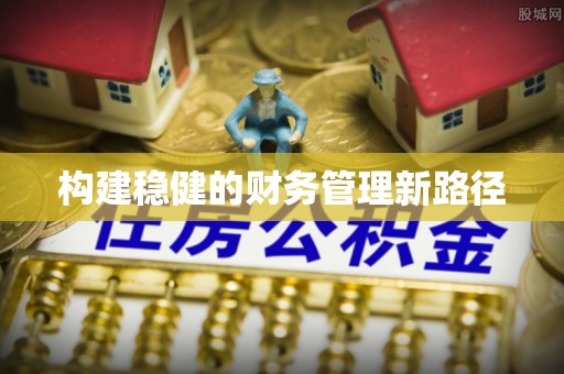 如东构建稳健的财务管理新路径