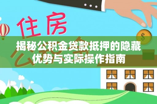 如东揭秘公积金贷款抵押的隐藏优势与实际操作指南