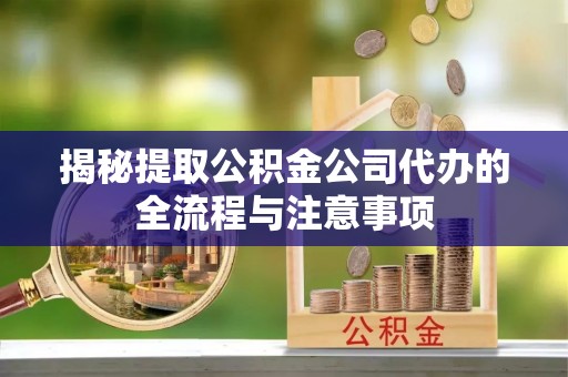 如东揭秘提取公积金公司代办的全流程与注意事项