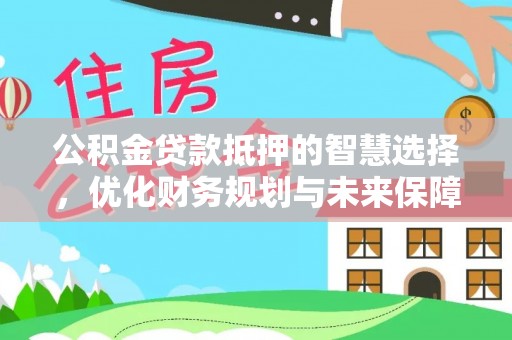 如东公积金贷款抵押的智慧选择，优化财务规划与未来保障