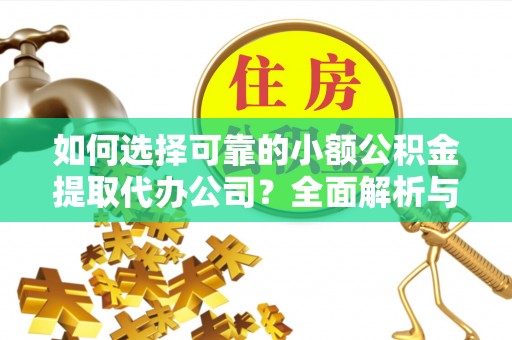 如东如何选择可靠的小额公积金提取代办公司？全面解析与实用指南