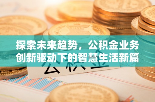 如东探索未来趋势，公积金业务创新驱动下的智慧生活新篇章