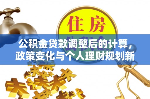 如东公积金贷款调整后的计算，政策变化与个人理财规划新思路