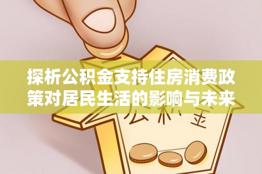 如东探析公积金支持住房消费政策对居民生活的影响与未来展望