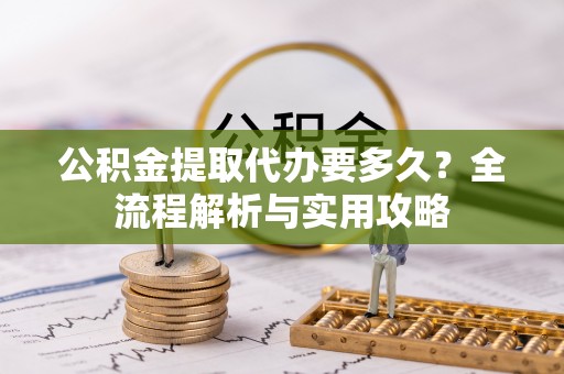 如东公积金提取代办要多久？全流程解析与实用攻略