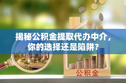 如东揭秘公积金提取代办中介，你的选择还是陷阱？