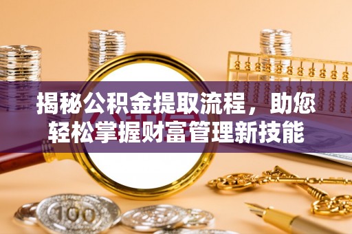 如东揭秘公积金提取流程，助您轻松掌握财富管理新技能