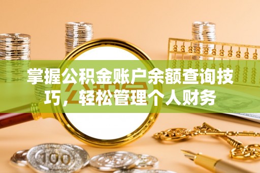 如东掌握公积金账户余额查询技巧，轻松管理个人财务