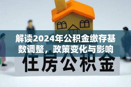 如东解读2024年公积金缴存基数调整，政策变化与影响