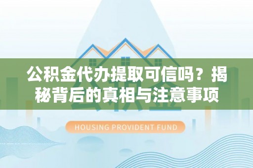 如东公积金代办提取可信吗？揭秘背后的真相与注意事项