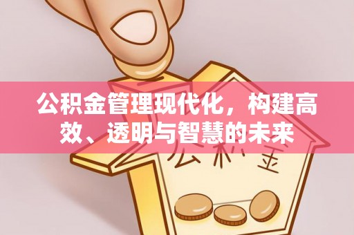 如东公积金管理现代化，构建高效、透明与智慧的未来