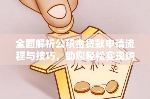 如东全面解析公积金贷款申请流程与技巧，助您轻松实现购房梦想