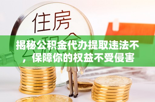 如东揭秘公积金代办提取违法不，保障你的权益不受侵害