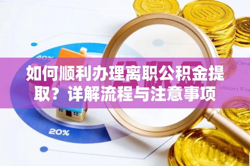 如东如何顺利办理离职公积金提取？详解流程与注意事项
