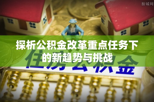 如东探析公积金改革重点任务下的新趋势与挑战