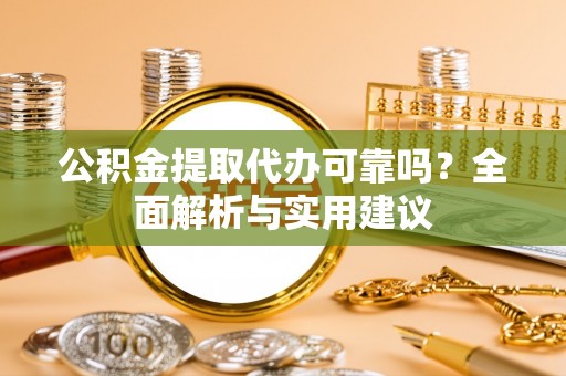 如东公积金提取代办可靠吗？全面解析与实用建议