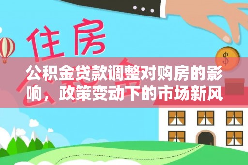 如东公积金贷款调整对购房的影响，政策变动下的市场新风向