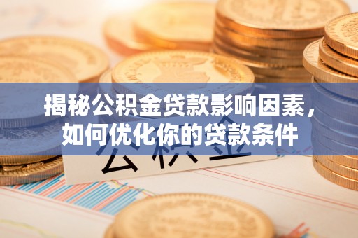 如东揭秘公积金贷款影响因素，如何优化你的贷款条件