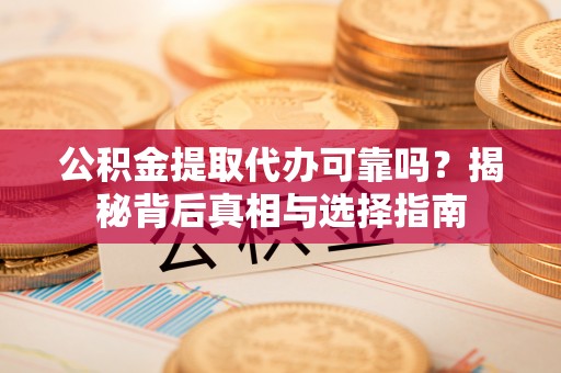 如东公积金提取代办可靠吗？揭秘背后真相与选择指南
