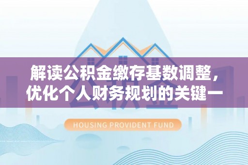 如东解读公积金缴存基数调整，优化个人财务规划的关键一步