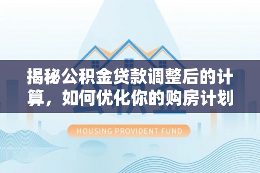如东揭秘公积金贷款调整后的计算，如何优化你的购房计划