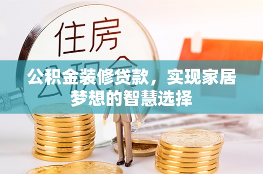 如东公积金装修贷款，实现家居梦想的智慧选择