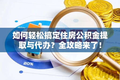 如东如何轻松搞定住房公积金提取与代办？全攻略来了！