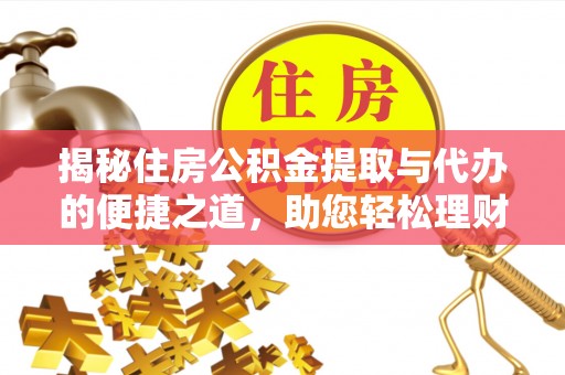 如东揭秘住房公积金提取与代办的便捷之道，助您轻松理财
