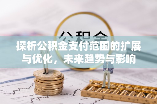 如东探析公积金支付范围的扩展与优化，未来趋势与影响