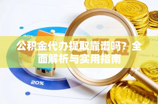 如东公积金代办提取靠谱吗？全面解析与实用指南