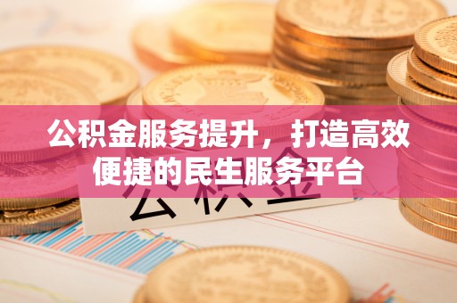 如东公积金服务提升，打造高效便捷的民生服务平台