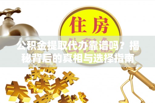 如东公积金提取代办靠谱吗？揭秘背后的真相与选择指南