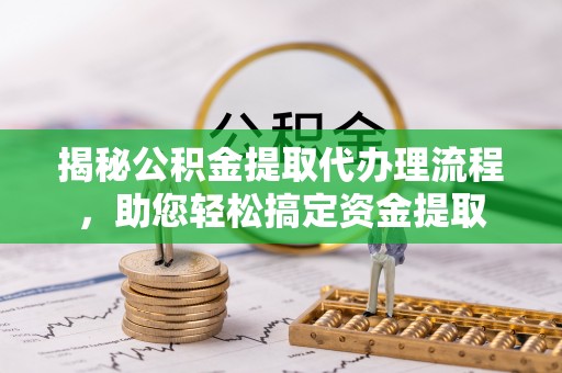 如东揭秘公积金提取代办理流程，助您轻松搞定资金提取