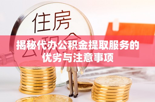 如东揭秘代办公积金提取服务的优劣与注意事项