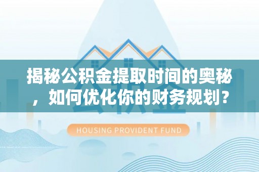 如东揭秘公积金提取时间的奥秘，如何优化你的财务规划？