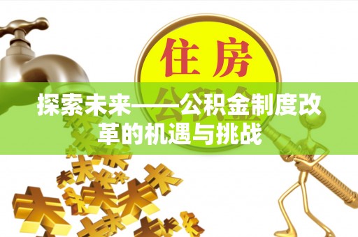 如东探索未来——公积金制度改革的机遇与挑战