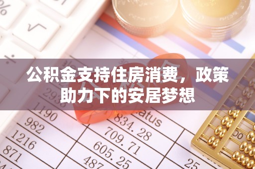 如东公积金支持住房消费，政策助力下的安居梦想