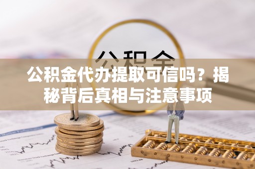 如东公积金代办提取可信吗？揭秘背后真相与注意事项