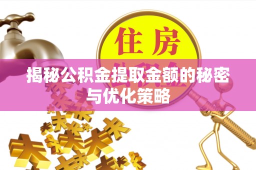 如东揭秘公积金提取金额的秘密与优化策略