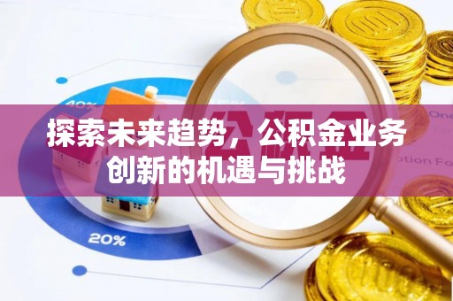 如东探索未来趋势，公积金业务创新的机遇与挑战