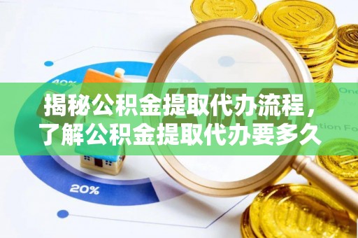 如东揭秘公积金提取代办流程，了解公积金提取代办要多久的关键因素