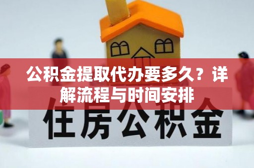如东公积金提取代办要多久？详解流程与时间安排