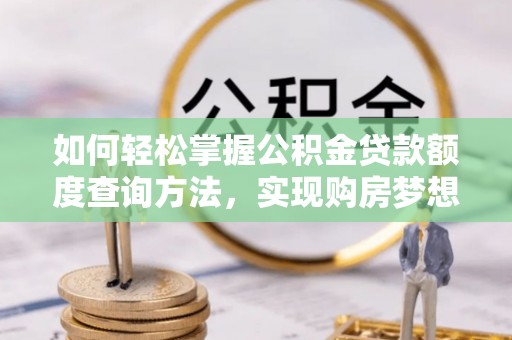 如东如何轻松掌握公积金贷款额度查询方法，实现购房梦想？