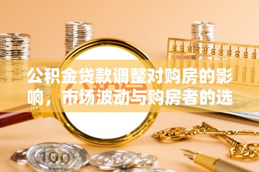 如东公积金贷款调整对购房的影响，市场波动与购房者的选择