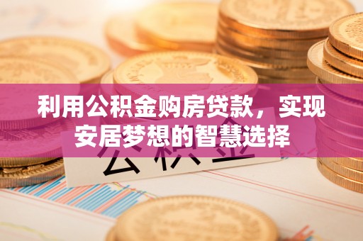 如东利用公积金购房贷款，实现安居梦想的智慧选择
