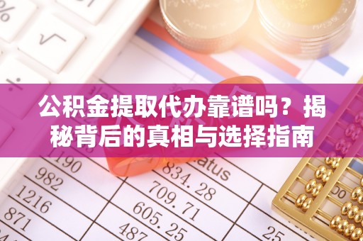 如东公积金提取代办靠谱吗？揭秘背后的真相与选择指南