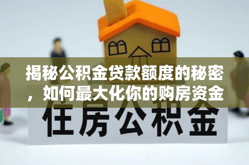 如东揭秘公积金贷款额度的秘密，如何最大化你的购房资金