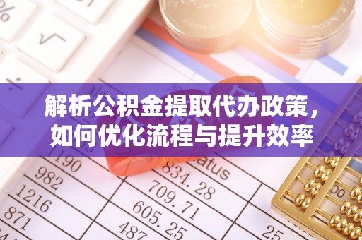 如东解析公积金提取代办政策，如何优化流程与提升效率