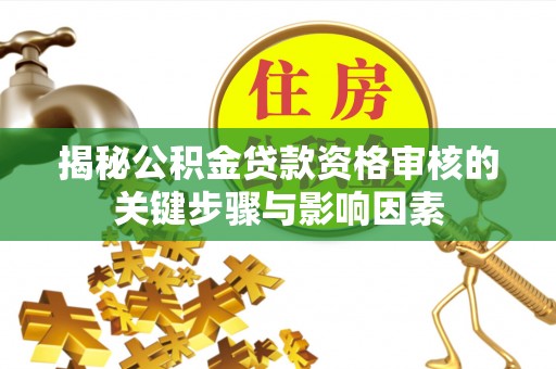 如东揭秘公积金贷款资格审核的关键步骤与影响因素