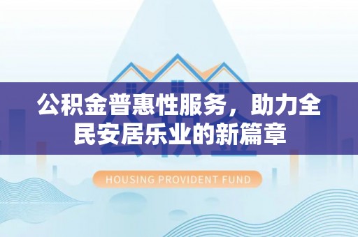如东公积金普惠性服务，助力全民安居乐业的新篇章